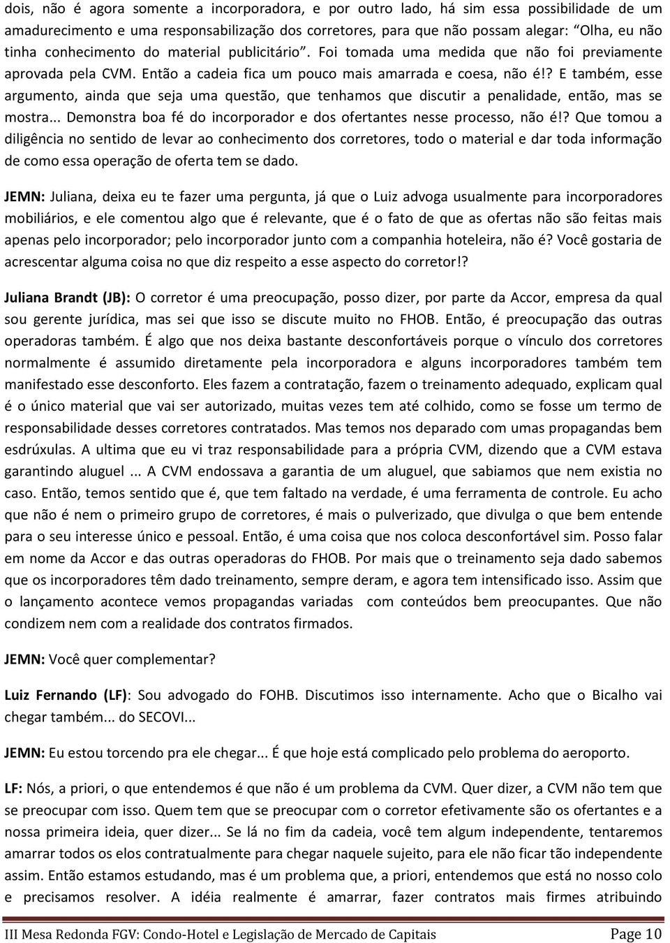 ? E também, esse argumento, ainda que seja uma questão, que tenhamos que discutir a penalidade, então, mas se mostra... Demonstra boa fé do incorporador e dos ofertantes nesse processo, não é!