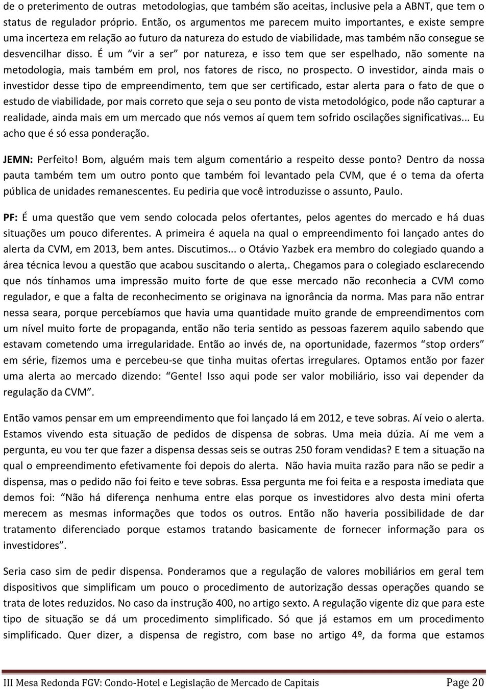 É um vir a ser por natureza, e isso tem que ser espelhado, não somente na metodologia, mais também em prol, nos fatores de risco, no prospecto.