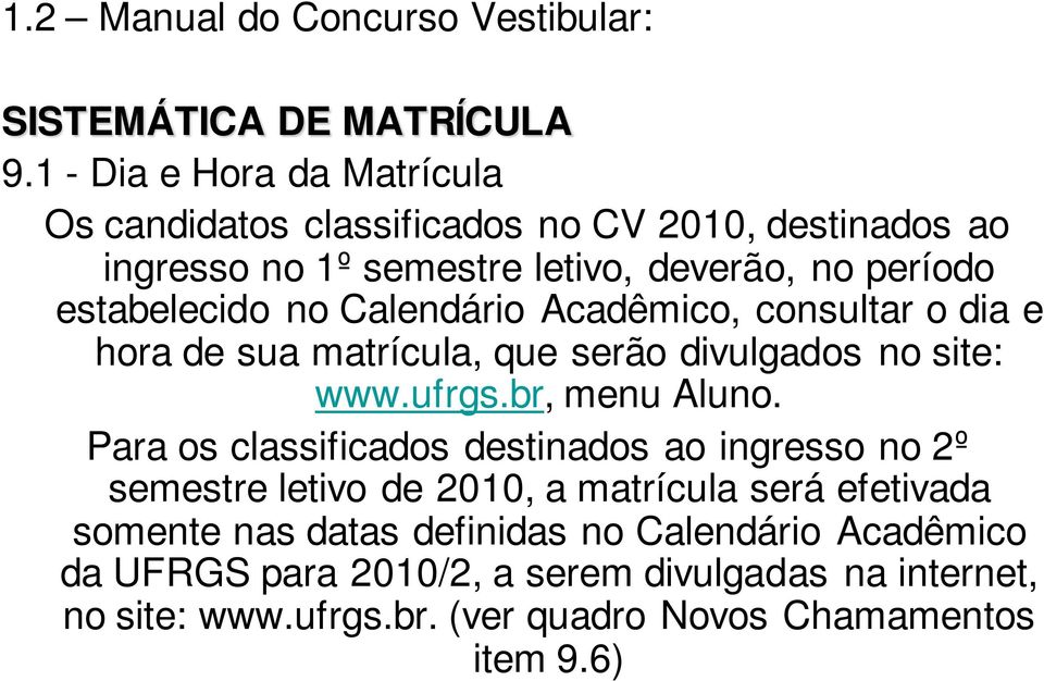 Calendário Acadêmico, consultar o dia e hora de sua matrícula, que serão divulgados no site: www.ufrgs.br, menu Aluno.