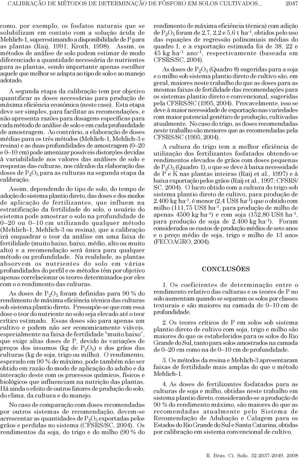 Assim, os métodos de análise de solo podem estimar de modo diferenciado a quantidade necessária de nutrientes para as plantas, sendo importante apenas escolher aquele que melhor se adapta ao tipo de