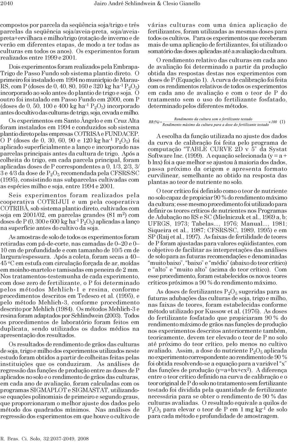 Dois experimentos foram realizados pela Embrapa- Trigo de Passo Fundo sob sistema plantio direto.