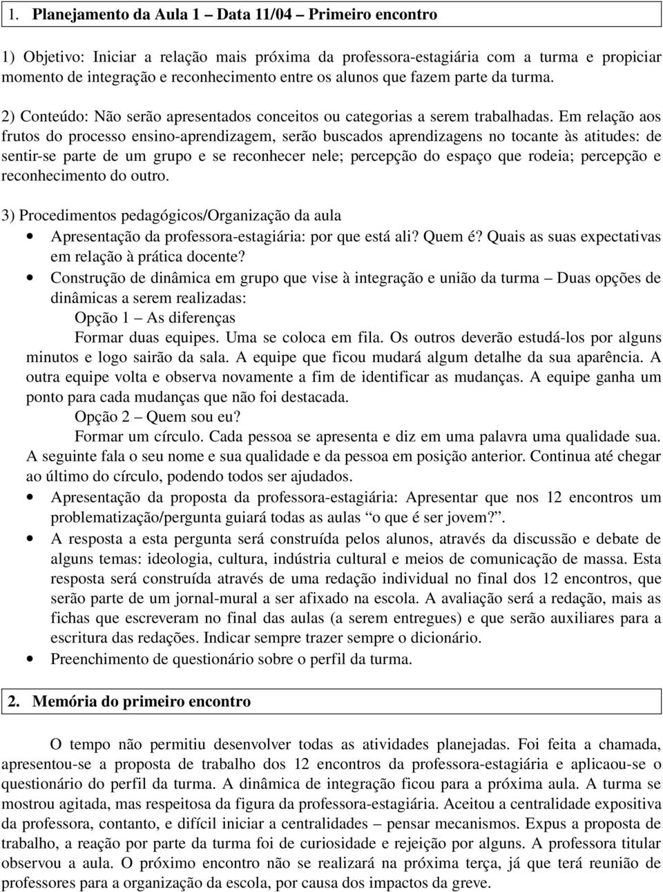 Em relação aos frutos do processo ensino aprendizagem, serão buscados aprendizagens no tocante às atitudes: de sentir se parte de um grupo e se reconhecer nele; percepção do espaço que rodeia;