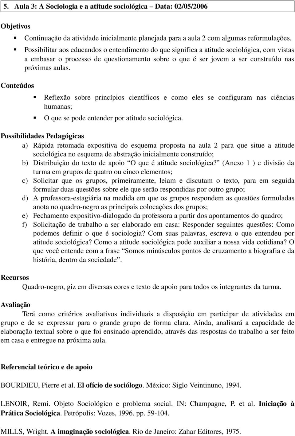 Conteúdos Reflexão sobre princípios científicos e como eles se configuram nas ciências humanas; O que se pode entender por atitude sociológica.