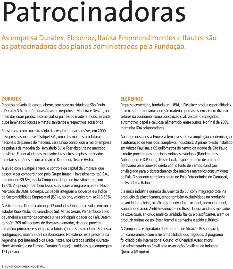 Em sintonia com sua estratégia de crescimento sustentável, em 2009 a Empresa associou-se à Satipel S.A., uma das maiores produtoras nacionais de painéis de madeira.