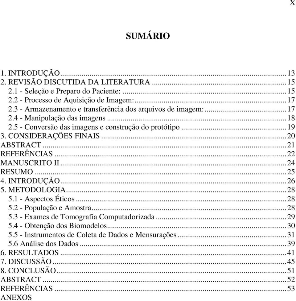 .. 21 REFERÊNCIAS... 22 MANUSCRITO II... 24 RESUMO... 25 4. INTRODUÇÃO... 26 5. METODOLOGIA... 28 5.1 - Aspectos Éticos... 28 5.2 - População e Amostra... 28 5.3 - Exames de Tomografia Computadorizada.