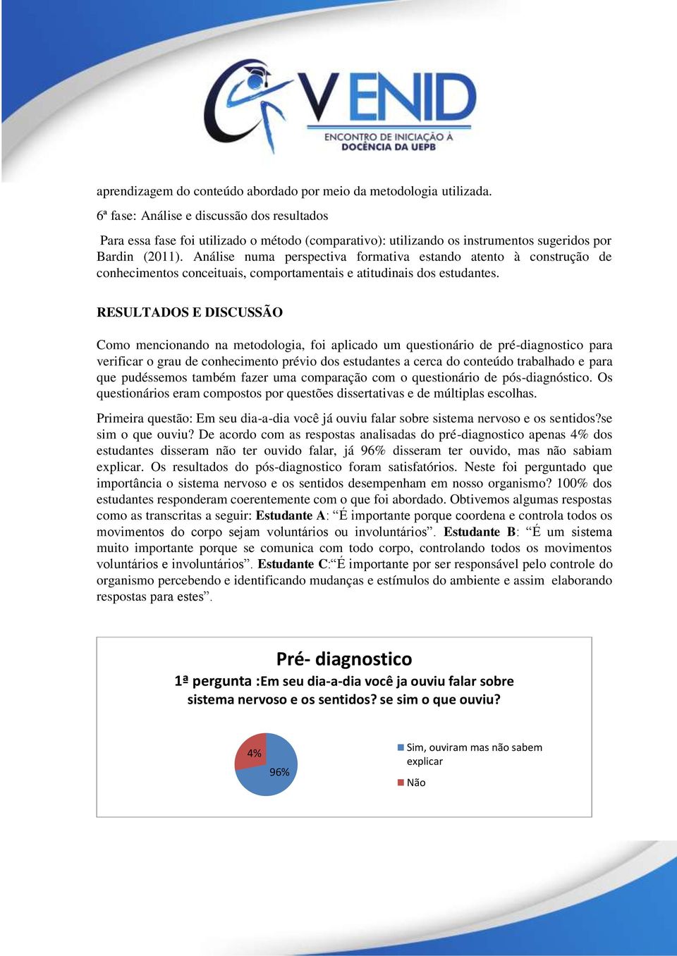 Análise numa perspectiva formativa estando atento à construção de conhecimentos conceituais, comportamentais e atitudinais dos estudantes.