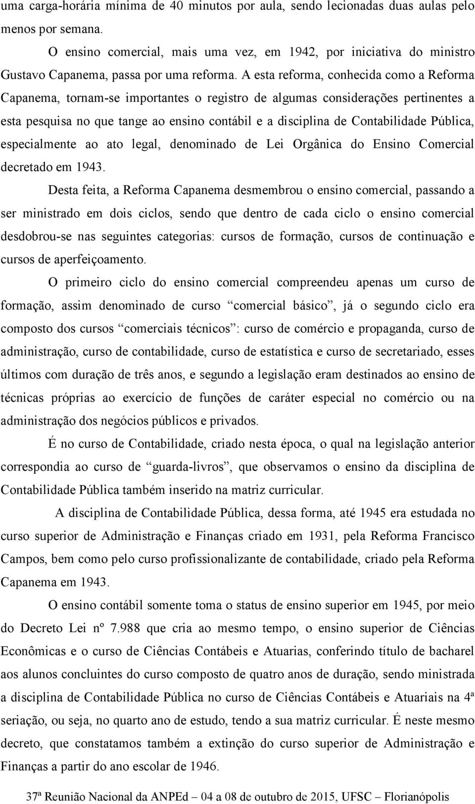 A esta reforma, conhecida como a Reforma Capanema, tornam-se importantes o registro de algumas considerações pertinentes a esta pesquisa no que tange ao ensino contábil e a disciplina de