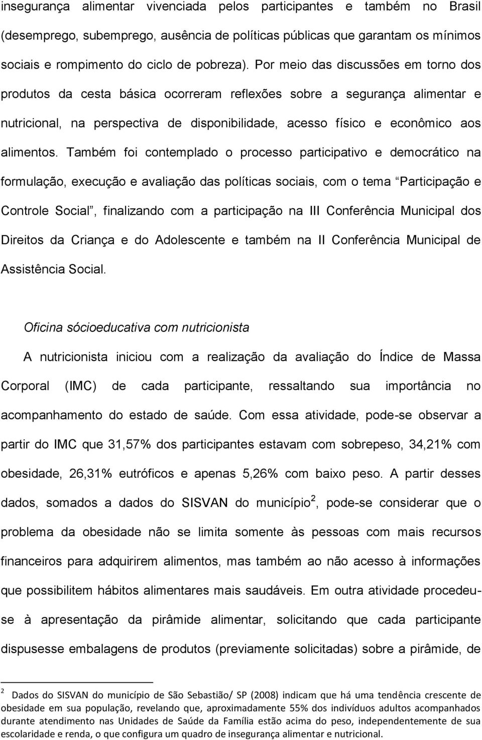 Também foi contemplado o processo participativo e democrático na formulação, execução e avaliação das políticas sociais, com o tema Participação e Controle Social, finalizando com a participação na