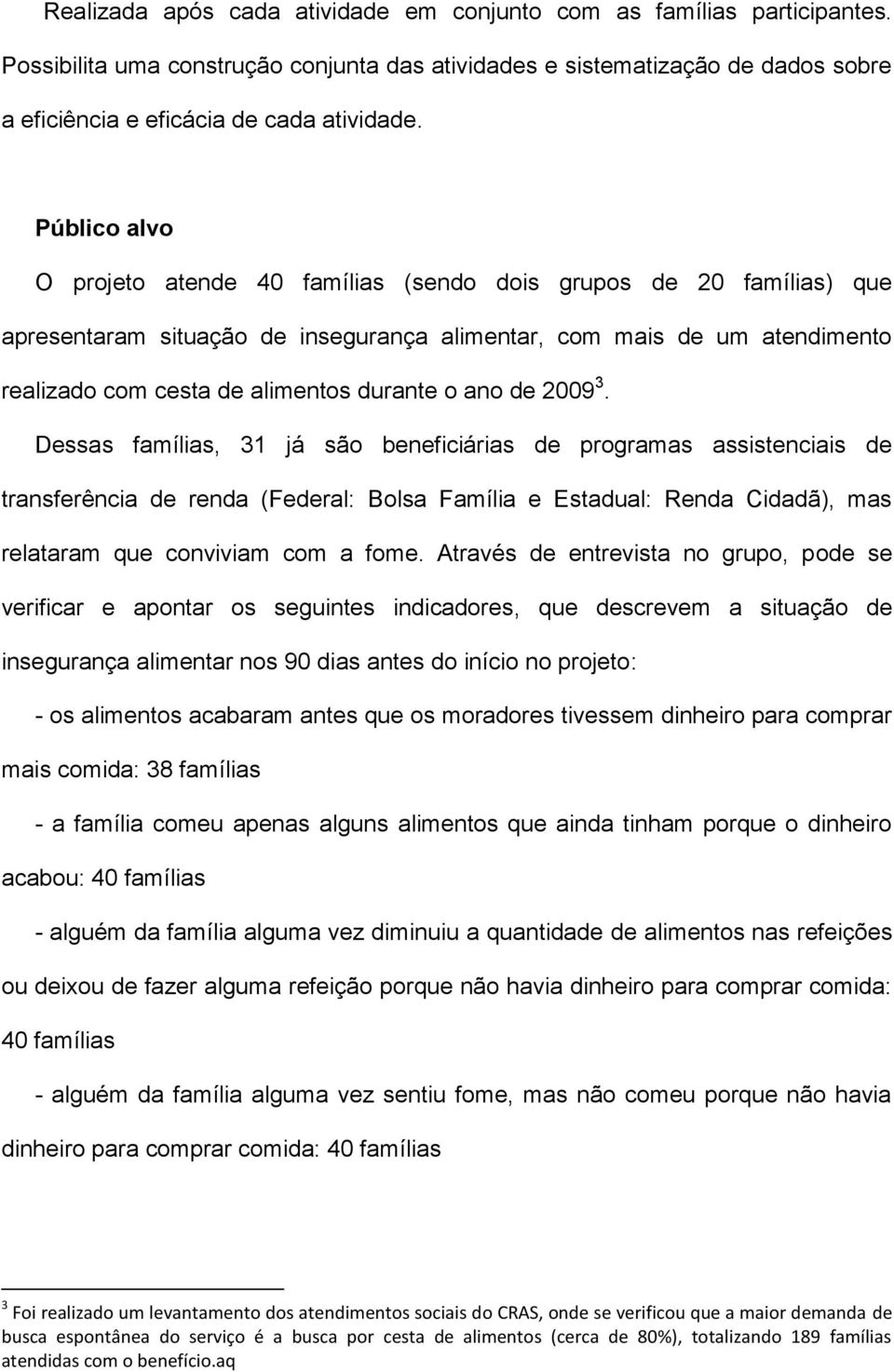 ano de 2009 3. Dessas famílias, 31 já são beneficiárias de programas assistenciais de transferência de renda (Federal: Bolsa Família e Estadual: Renda Cidadã), mas relataram que conviviam com a fome.