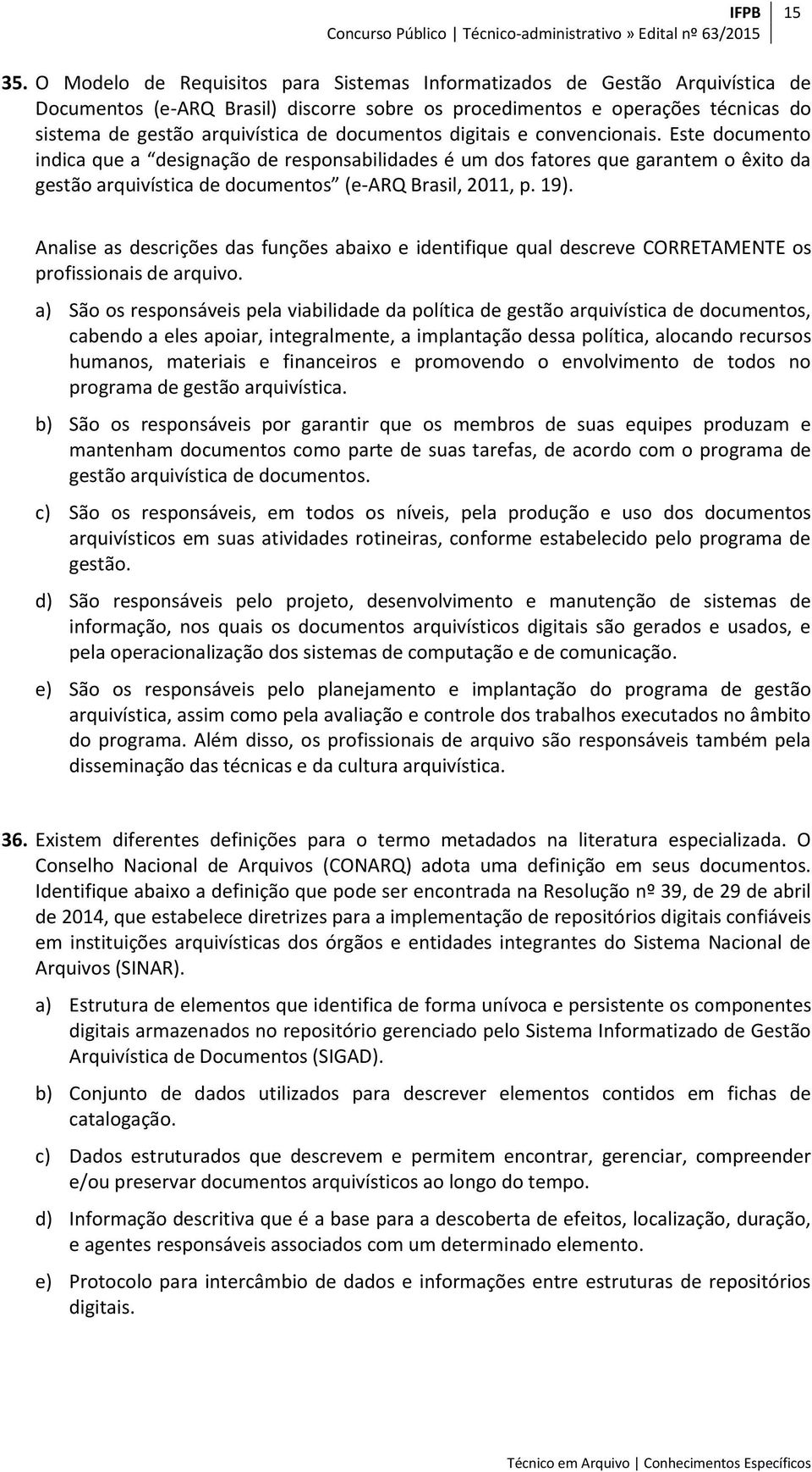 documentos digitais e convencionais. Este documento indica que a designação de responsabilidades é um dos fatores que garantem o êxito da gestão arquivística de documentos (e-arq Brasil, 2011, p. 19).