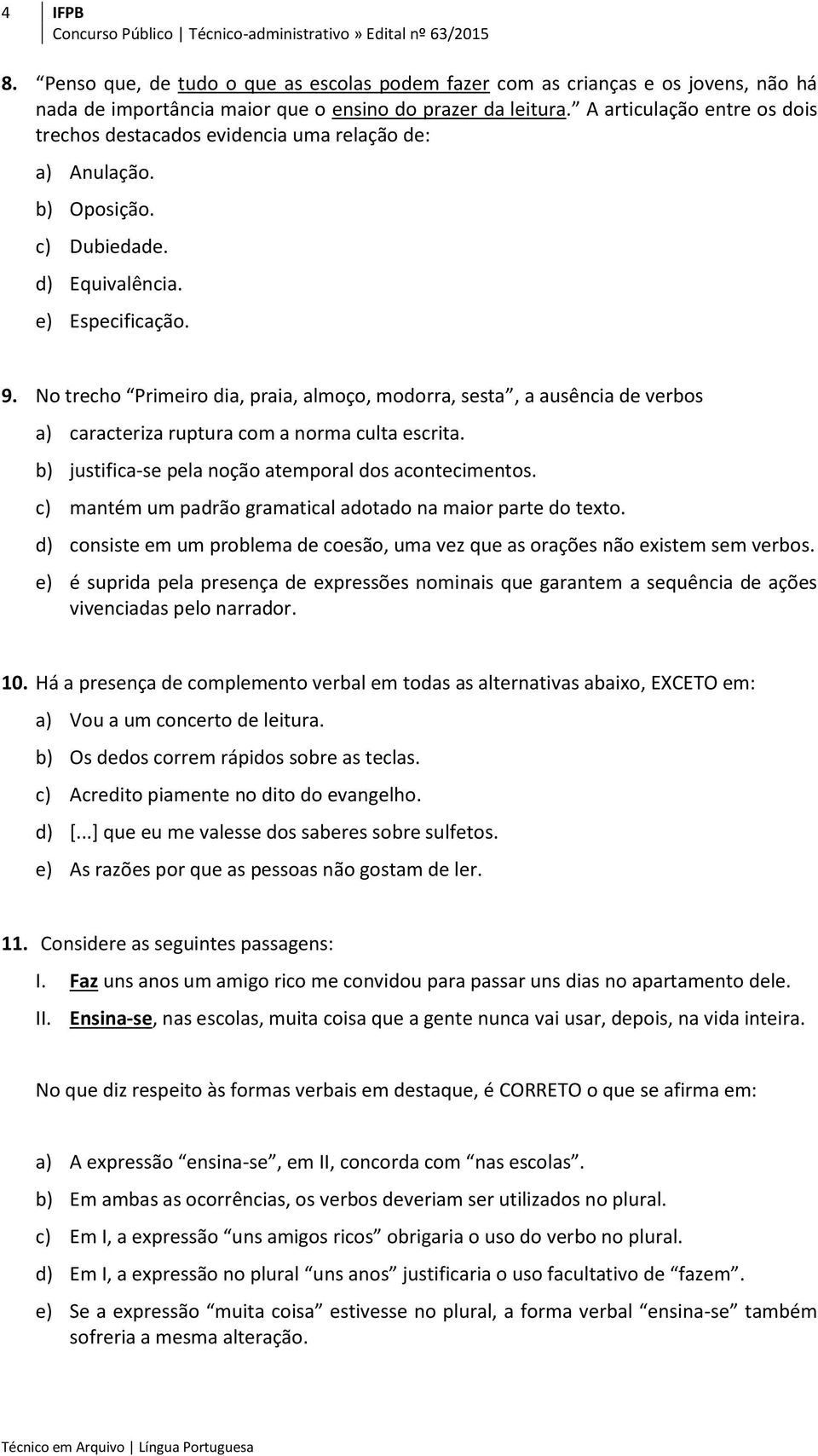 No trecho Primeiro dia, praia, almoço, modorra, sesta, a ausência de verbos a) caracteriza ruptura com a norma culta escrita. b) justifica-se pela noção atemporal dos acontecimentos.