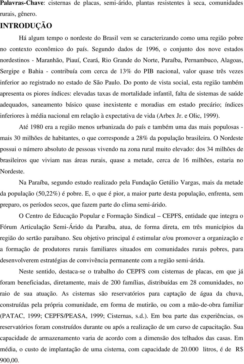 Segundo dados de 1996, o conjunto dos nove estados nordestinos - Maranhão, Piauí, Ceará, Rio Grande do Norte, Paraíba, Pernambuco, Alagoas, Sergipe e Bahia - contribuía com cerca de 13% do PIB