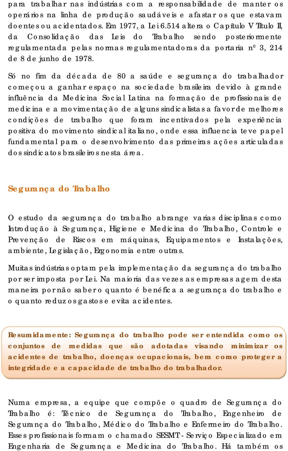 Só no fim da década de 80 a saúde e segurança do trabalhador começou a ganhar espaço na sociedade brasileira devido à grande influência da Medicina Social Latina na formação de profissionais de