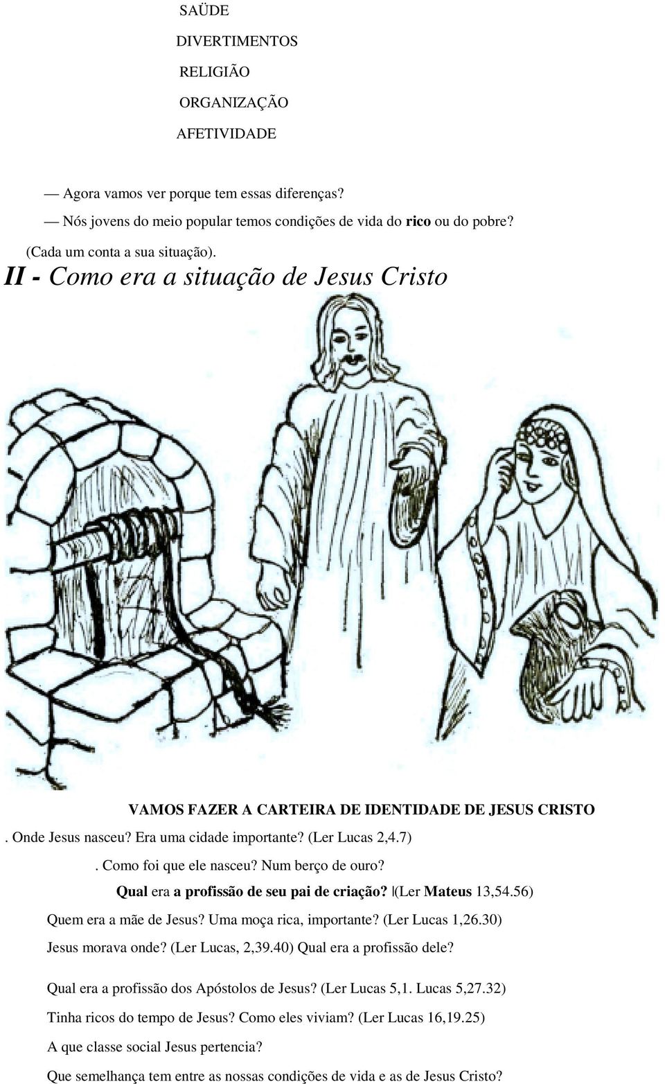 Como foi que ele nasceu? Num berço de ouro? Qual era a profissão de seu pai de criação? (Ler Mateus 13,54.56) Quem era a mãe de Jesus? Uma moça rica, importante? (Ler Lucas 1,26.30) Jesus morava onde?