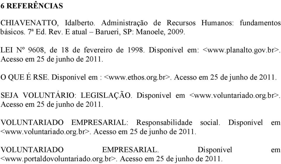 Disponível em <www.voluntariado.org.br>. Acesso em 25 de junho de 2011. VOLUNTARIADO EMPRESARIAL: Responsabilidade social. <www.voluntariado.org.br>. Acesso em 25 de junho de 2011. Disponível em VOLUNTARIADO EMPRESARIAL.