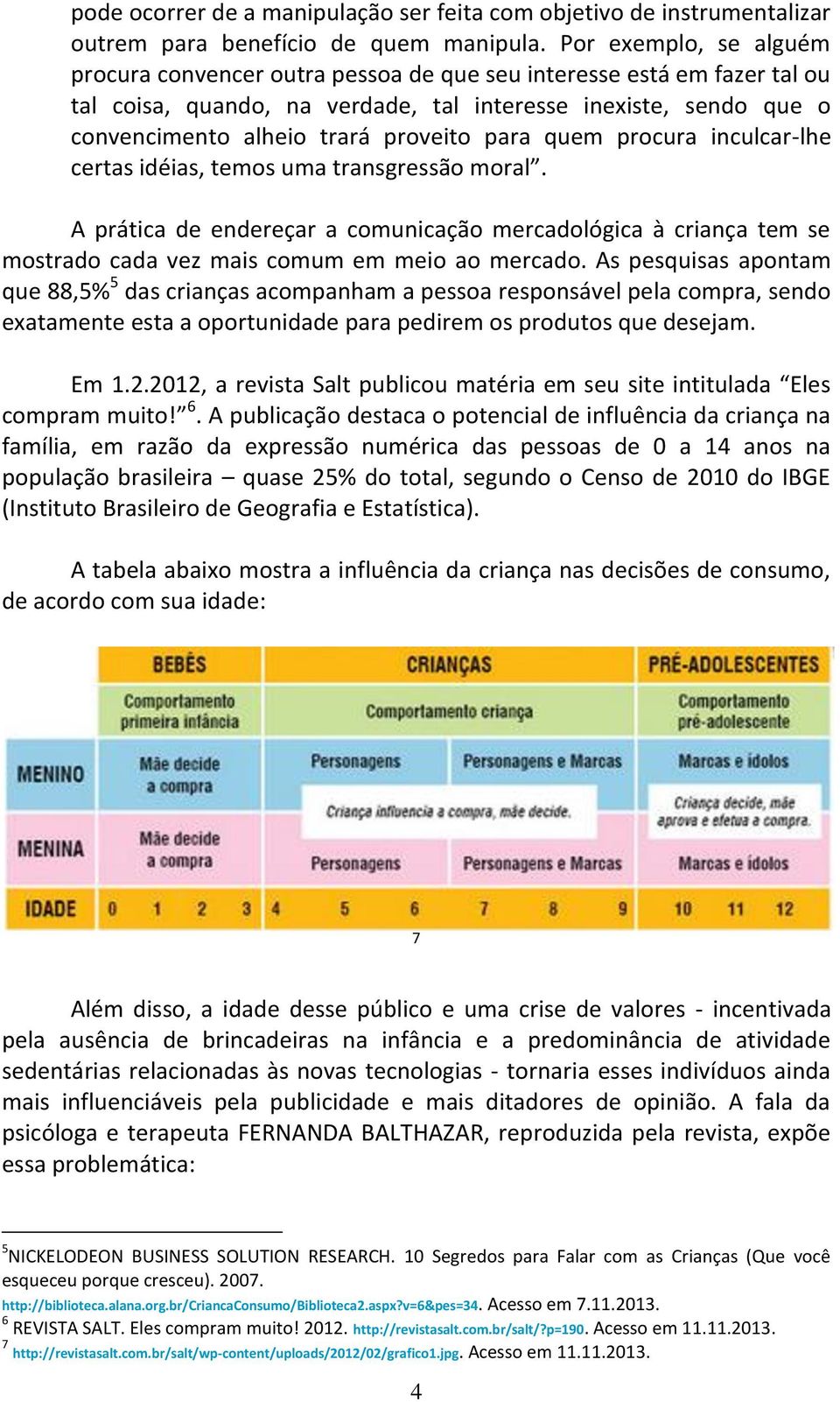 para quem procura inculcar-lhe certas idéias, temos uma transgressão moral. A prática de endereçar a comunicação mercadológica à criança tem se mostrado cada vez mais comum em meio ao mercado.