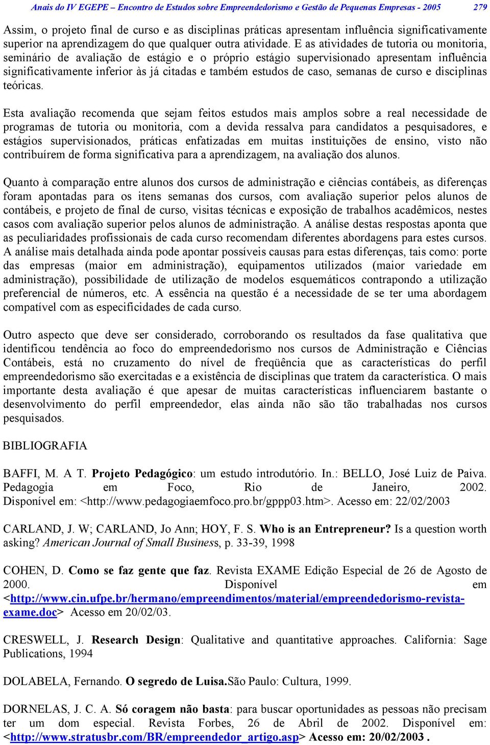 E as atividades de tutoria ou monitoria, seminário de avaliação de estágio e o próprio estágio supervisionado apresentam influência significativamente inferior às já citadas e também estudos de caso,