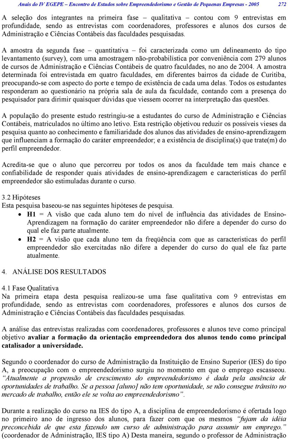 A amostra da segunda fase quantitativa foi caracterizada como um delineamento do tipo levantamento (survey), com uma amostragem não-probabilística por conveniência com 279 alunos de cursos de