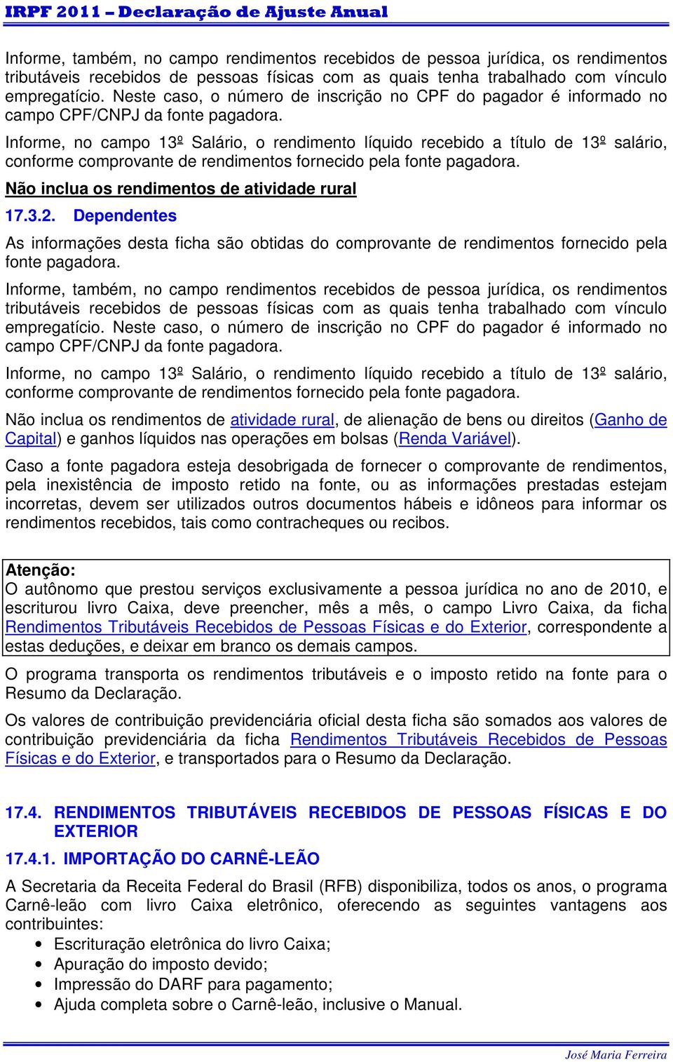 Informe, no campo 13º Salário, o rendimento líquido recebido a título de 13º salário, conforme comprovante de rendimentos fornecido pela fonte pagadora.