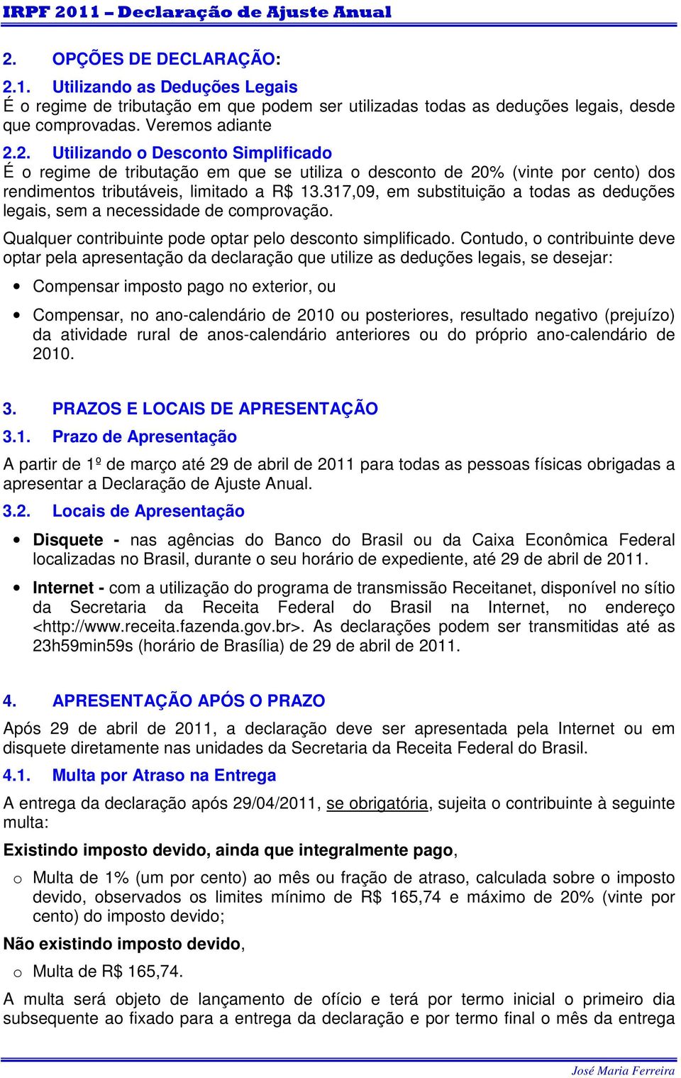 Contudo, o contribuinte deve optar pela apresentação da declaração que utilize as deduções legais, se desejar: Compensar imposto pago no exterior, ou Compensar, no ano-calendário de 2010 ou