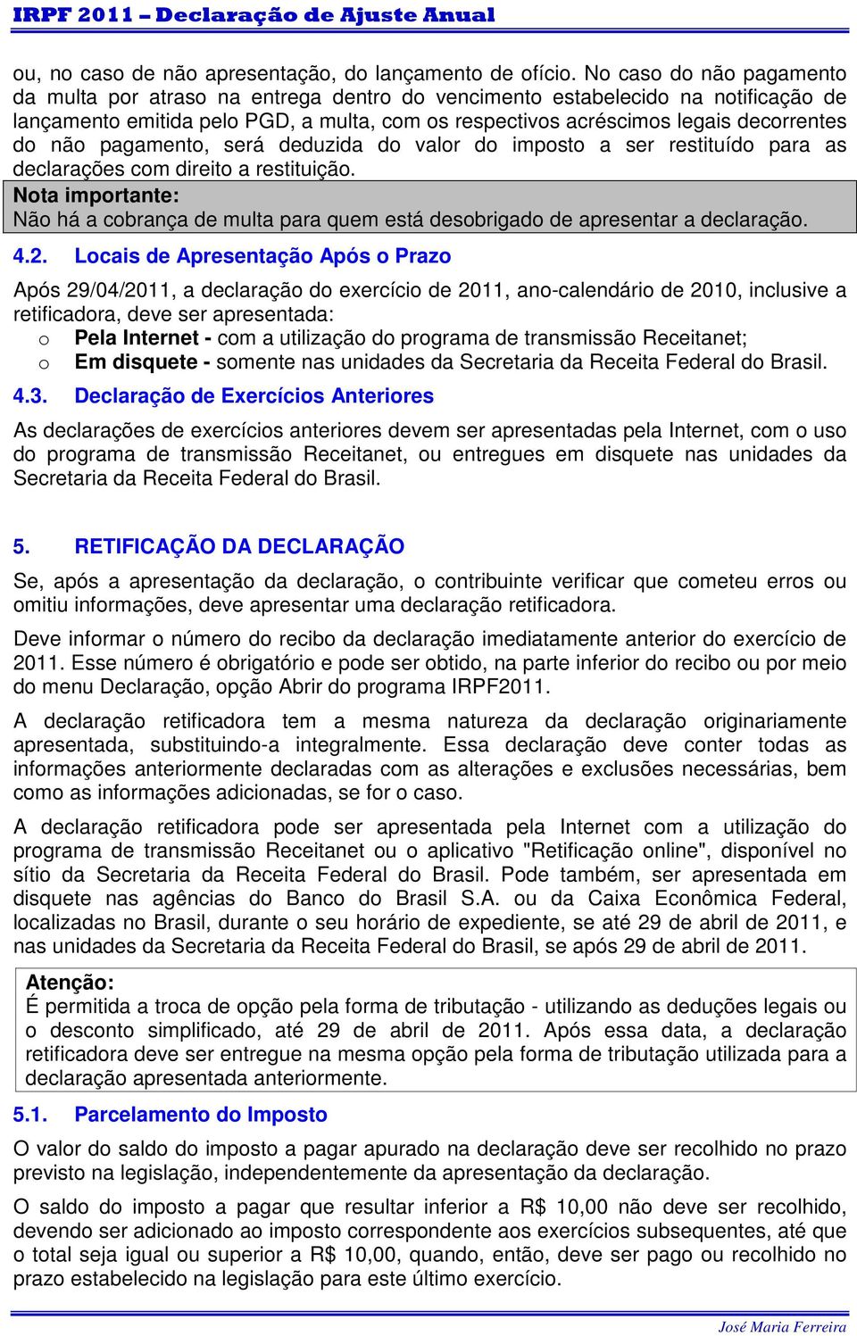 não pagamento, será deduzida do valor do imposto a ser restituído para as declarações com direito a restituição.