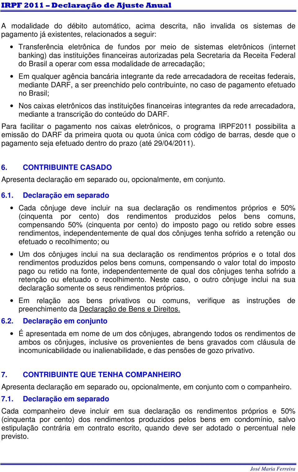 arrecadadora de receitas federais, mediante DARF, a ser preenchido pelo contribuinte, no caso de pagamento efetuado no Brasil; Nos caixas eletrônicos das instituições financeiras integrantes da rede