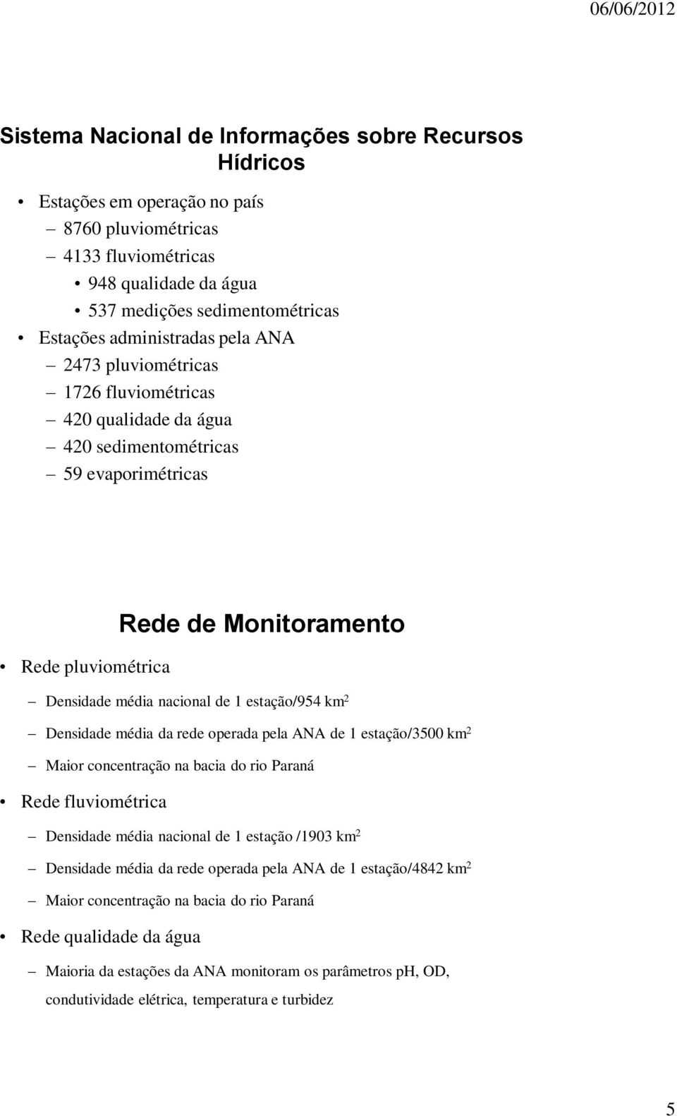 estação/954 km 2 Densidade média da rede operada pela ANA de 1 estação/3500 km 2 Maior concentração na bacia do rio Paraná Rede fluviométrica Densidade média nacional de 1 estação /1903 km 2