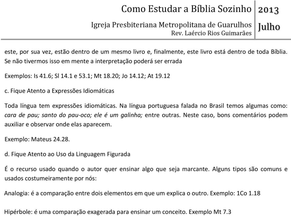 Na língua portuguesa falada no Brasil temos algumas como: cara de pau; santo do pau-oco; ele é um galinha; entre outras. Neste caso, bons comentários podem auxiliar e observar onde elas aparecem.