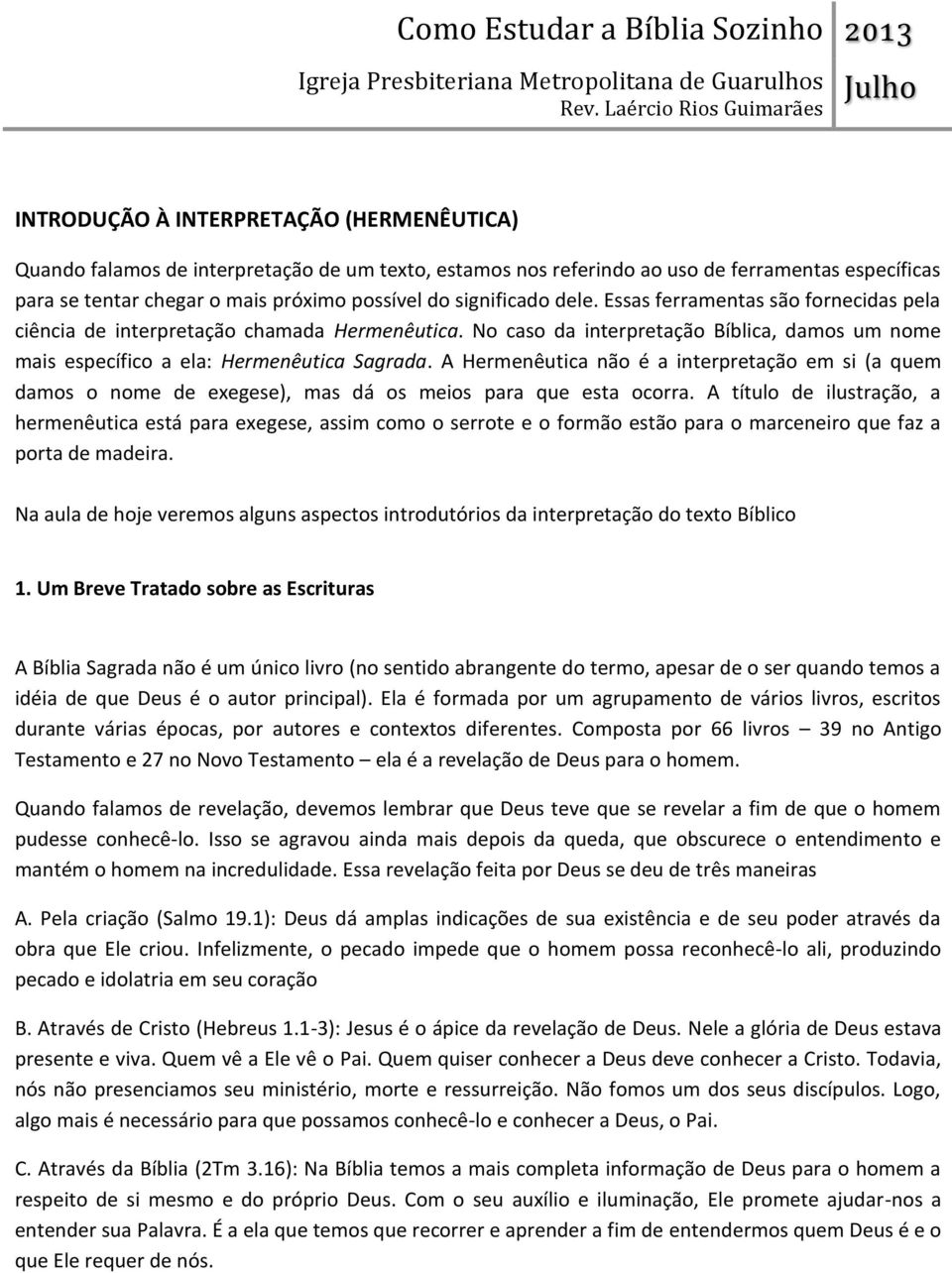 A Hermenêutica não é a interpretação em si (a quem damos o nome de exegese), mas dá os meios para que esta ocorra.