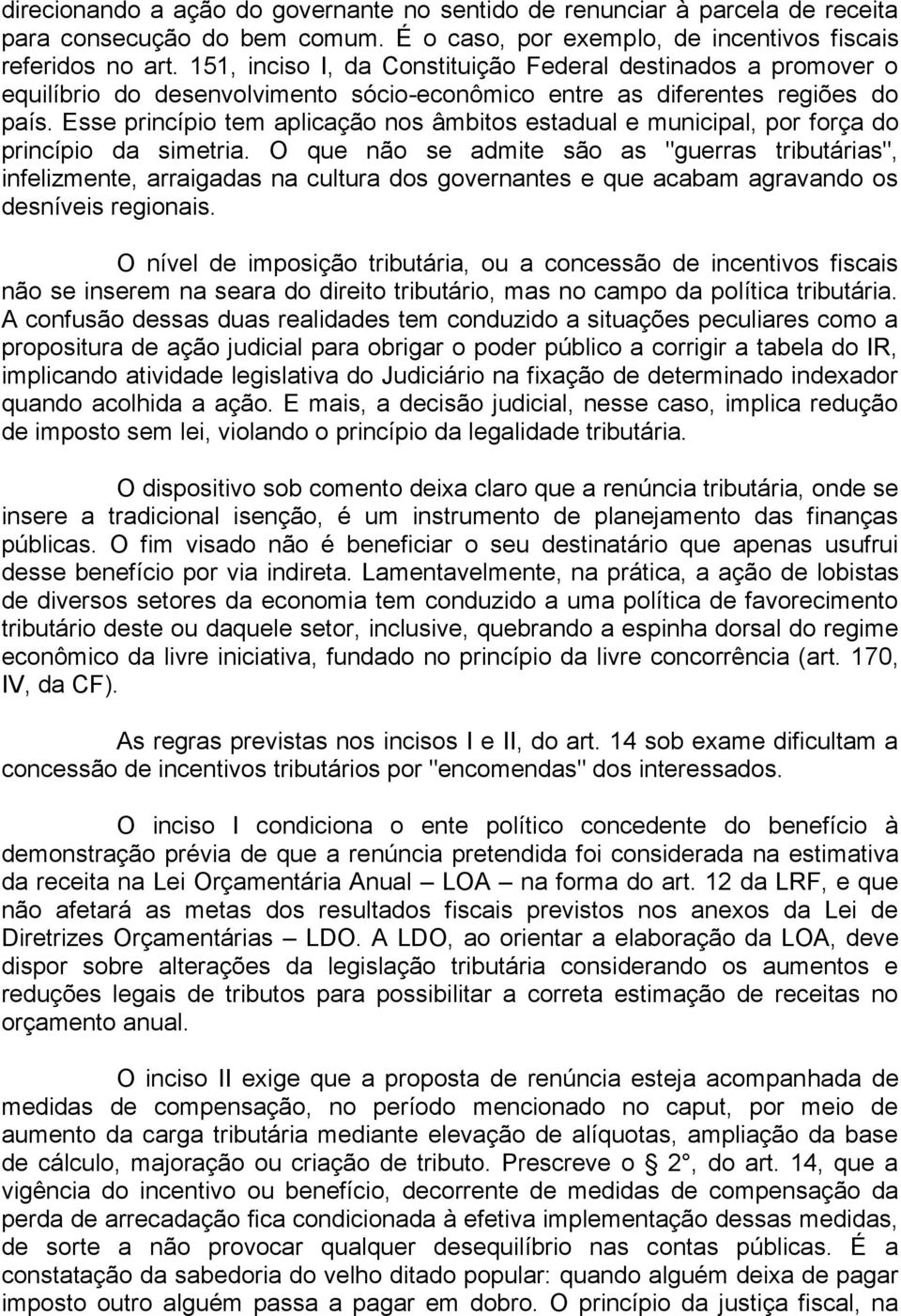 Esse princípio tem aplicação nos âmbitos estadual e municipal, por força do princípio da simetria.