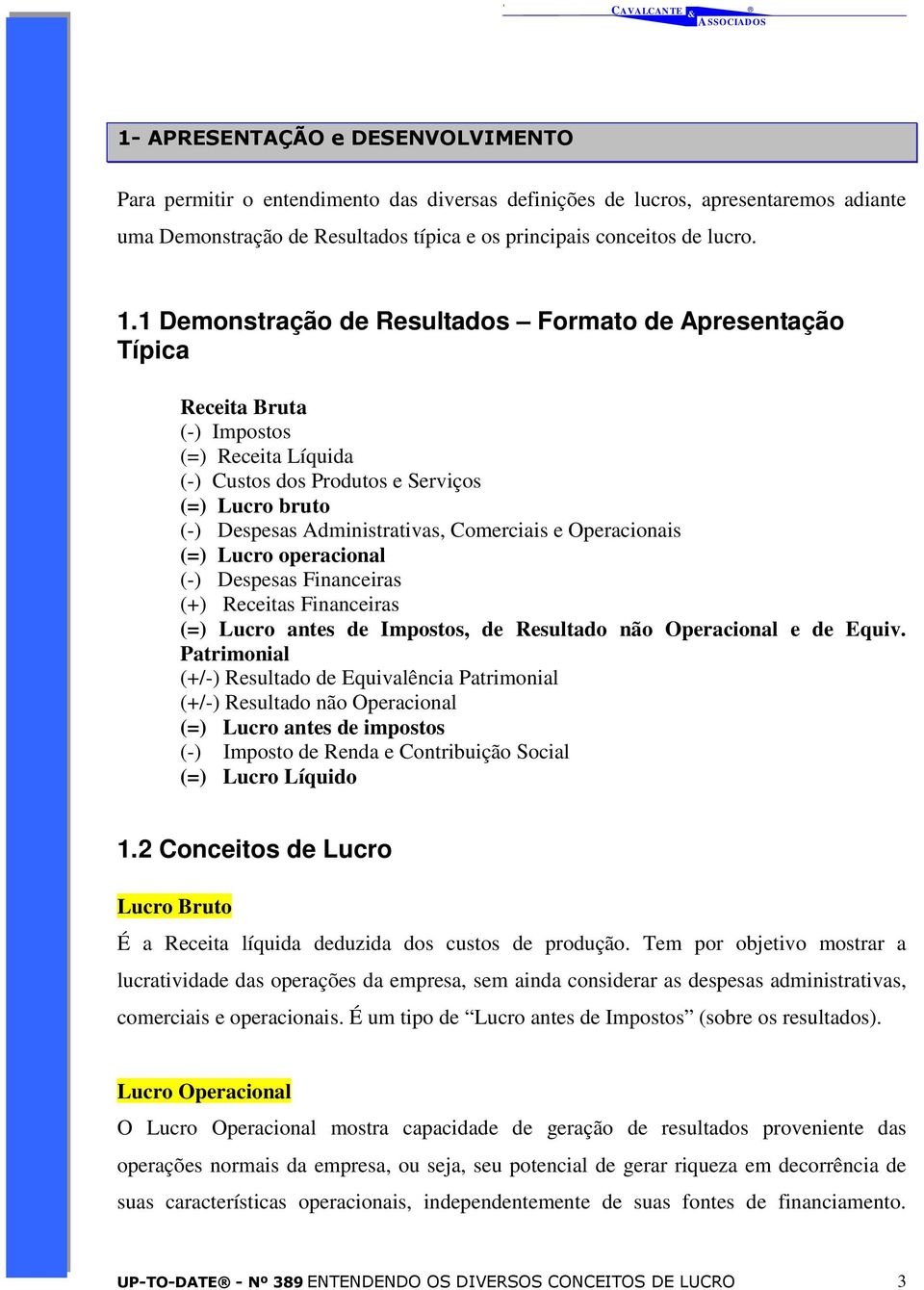 e Operacionais (=) Lucro operacional (-) Despesas Financeiras (+) Receitas Financeiras (=) Lucro antes de Impostos, de Resultado não Operacional e de Equiv.