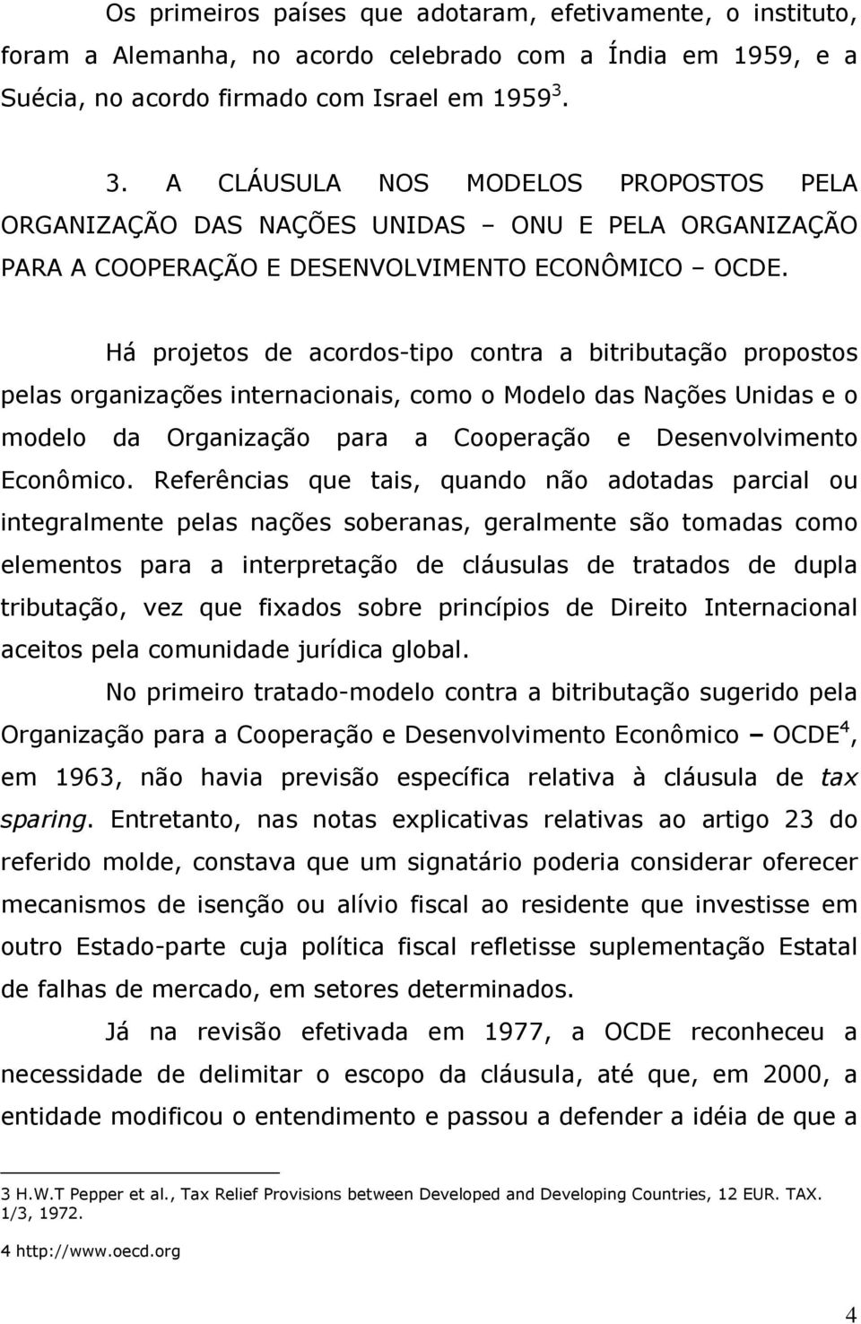 Há projetos de acordos-tipo contra a bitributação propostos pelas organizações internacionais, como o Modelo das Nações Unidas e o modelo da Organização para a Cooperação e Desenvolvimento Econômico.