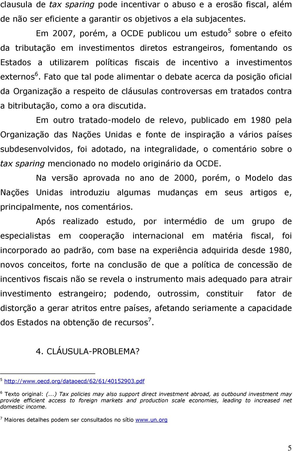 externos 6. Fato que tal pode alimentar o debate acerca da posição oficial da Organização a respeito de cláusulas controversas em tratados contra a bitributação, como a ora discutida.