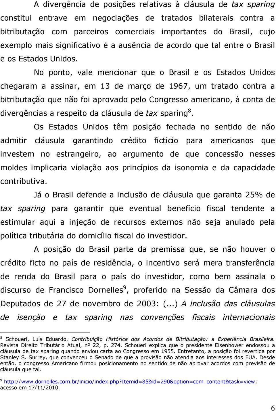 No ponto, vale mencionar que o Brasil e os Estados Unidos chegaram a assinar, em 13 de março de 1967, um tratado contra a bitributação que não foi aprovado pelo Congresso americano, à conta de