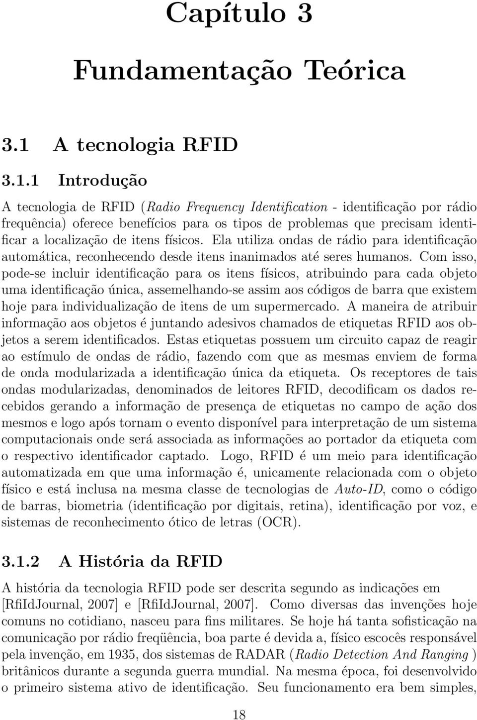 1 Introdução A tecnologia de RFID (Radio Frequency Identification - identificação por rádio frequência) oferece benefícios para os tipos de problemas que precisam identificar a localização de itens