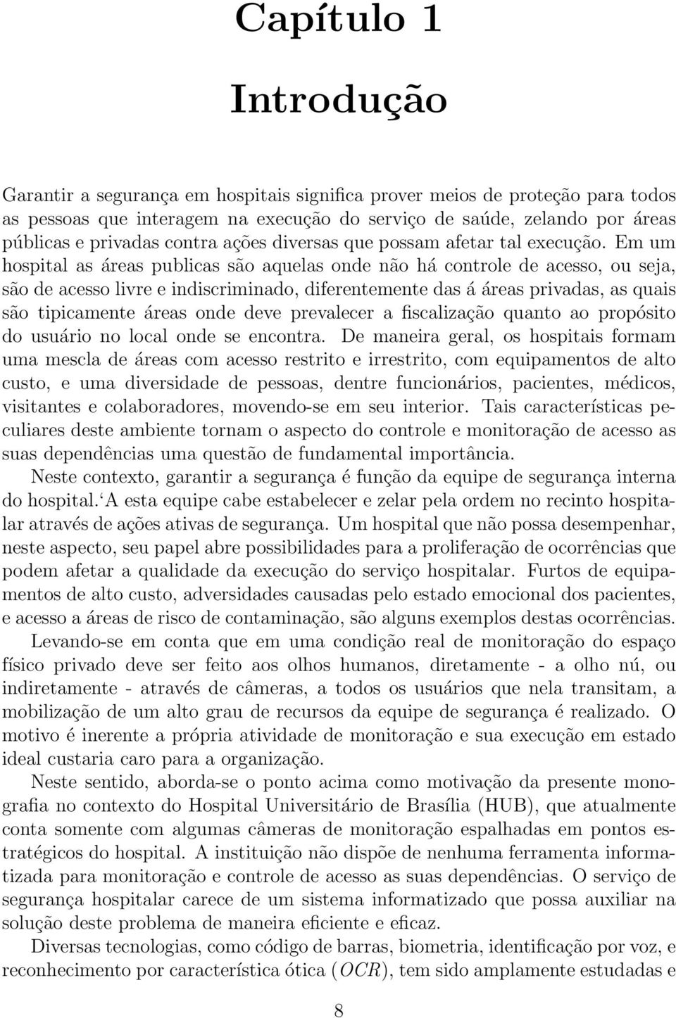 Em um hospital as áreas publicas são aquelas onde não há controle de acesso, ou seja, são de acesso livre e indiscriminado, diferentemente das á áreas privadas, as quais são tipicamente áreas onde