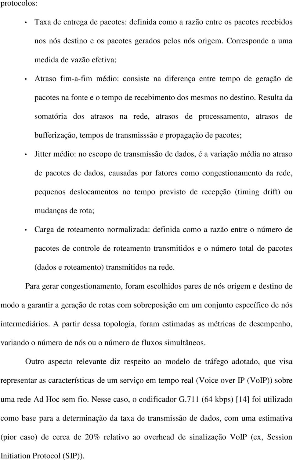 Resulta da somatória dos atrasos na rede, atrasos de processamento, atrasos de bufferização, tempos de transmisssão e propagação de pacotes; Jitter médio: no escopo de transmissão de dados, é a