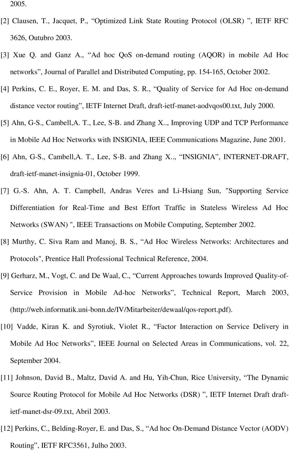 yer, E. M. and Das, S. R., Quality of Service for Ad Hoc on-demand distance vector routing, IETF Internet Draft, draft-ietf-manet-aodvqos00.txt, July 2000. [5] Ahn, G-S., Cambell,A. T., Lee, S-B.