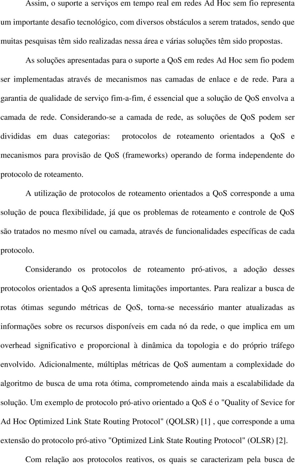 As soluções apresentadas para o suporte a QoS em redes Ad Hoc sem fio podem ser implementadas através de mecanismos nas camadas de enlace e de rede.