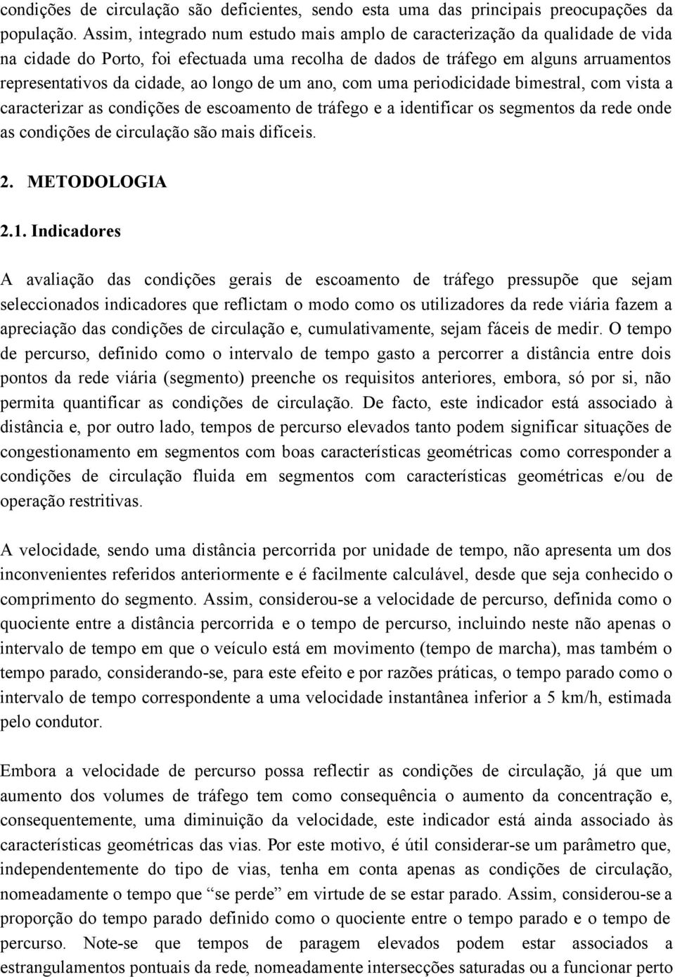 longo de um ano, com uma periodicidade bimestral, com vista a caracterizar as condições de escoamento de tráfego e a identificar os segmentos da rede onde as condições de circulação são mais difíceis.