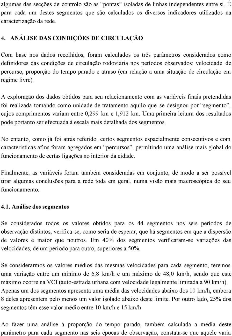 ANÁLISE DAS CONDIÇÕES DE CIRCULAÇÃO Com base nos dados recolhidos, foram calculados os três parâmetros considerados como definidores das condições de circulação rodoviária nos períodos observados: