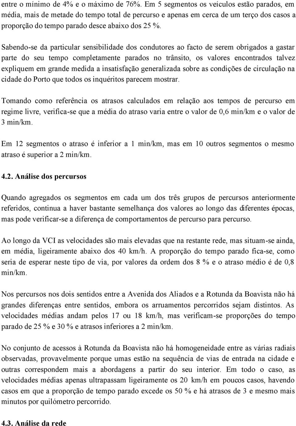 Sabendo-se da particular sensibilidade dos condutores ao facto de serem obrigados a gastar parte do seu tempo completamente parados no trânsito, os valores encontrados talvez expliquem em grande