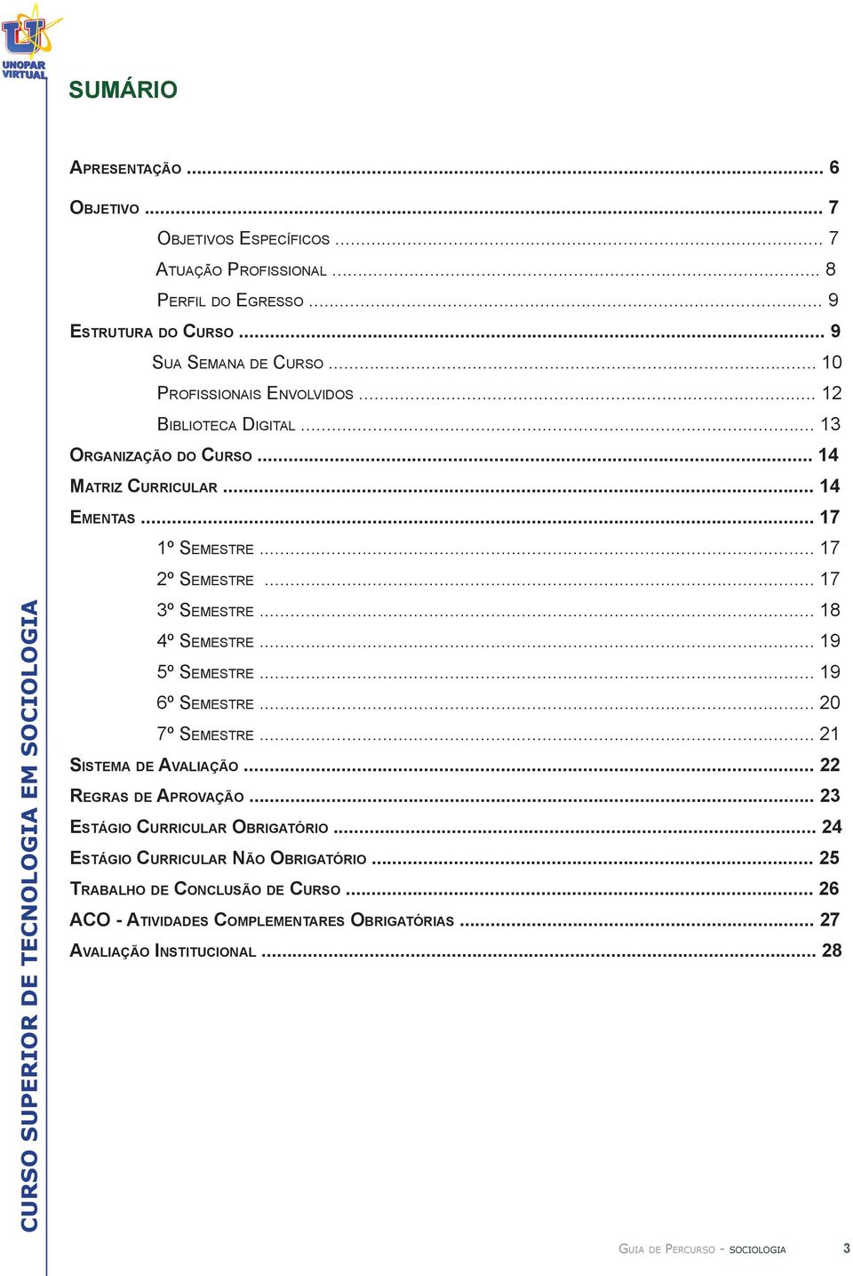 .. 17 3º SEMESTRE... 18 4º SEMESTRE... 19 5º SEMESTRE... 19 6º SEMESTRE... 20 7º SEMESTRE... 21 SISTEMA DE AVALIAÇÃO... 22 REGRAS DE APROVAÇÃO.