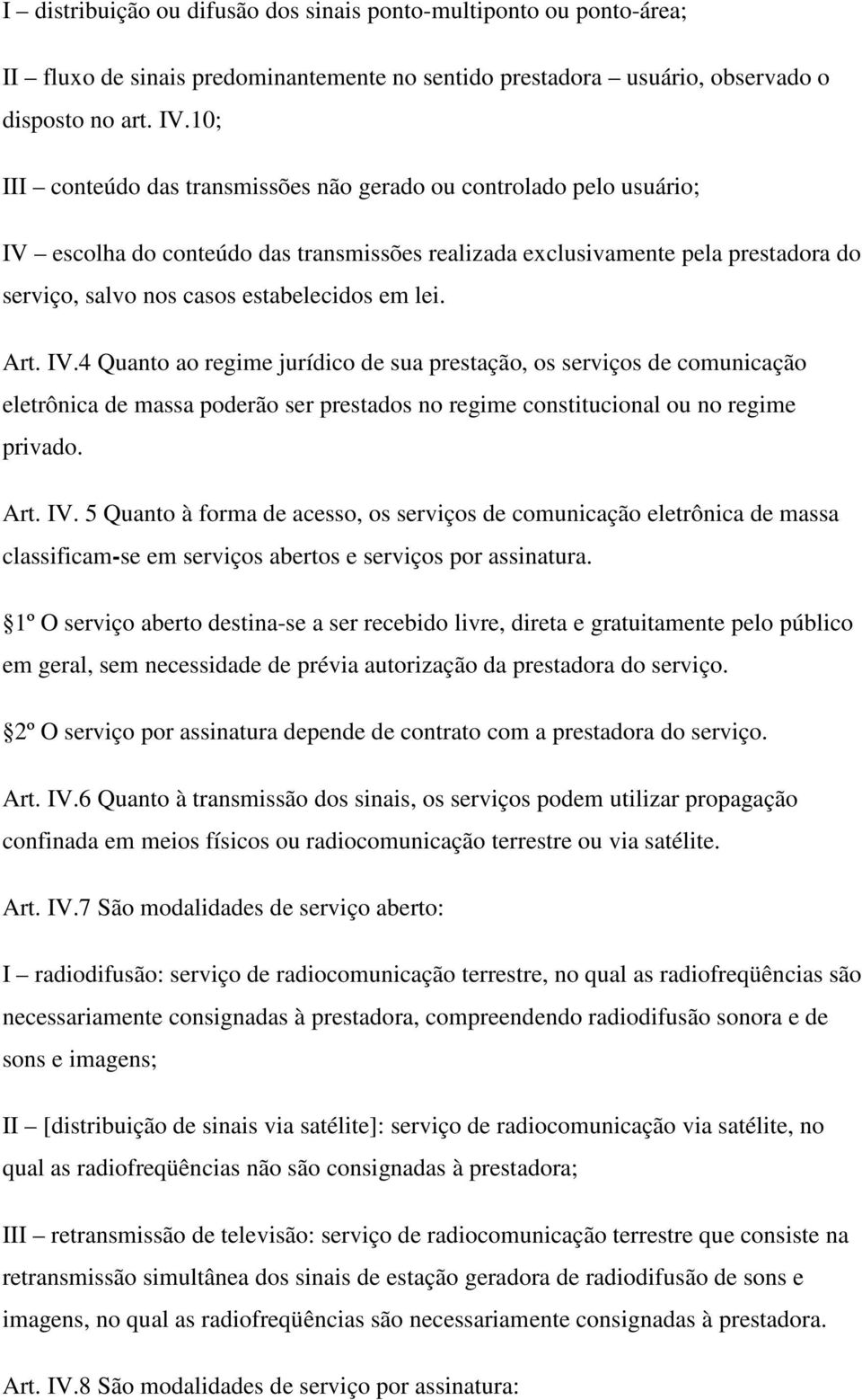 lei. Art. IV.4 Quanto ao regime jurídico de sua prestação, os serviços de comunicação eletrônica de massa poderão ser prestados no regime constitucional ou no regime privado. Art. IV. 5 Quanto à forma de acesso, os serviços de comunicação eletrônica de massa classificam-se em serviços abertos e serviços por assinatura.