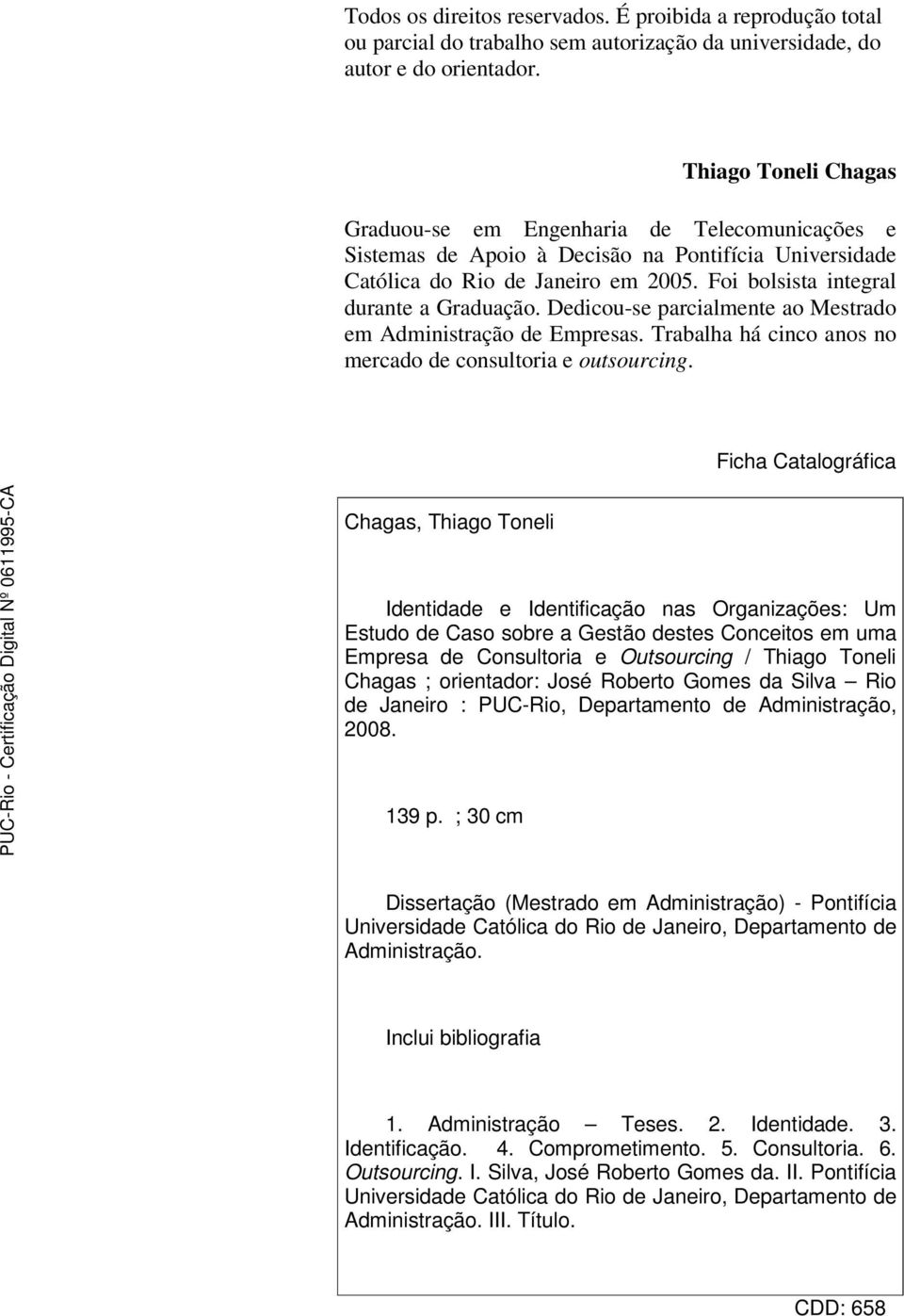 Foi bolsista integral durante a Graduação. Dedicou-se parcialmente ao Mestrado em Administração de Empresas. Trabalha há cinco anos no mercado de consultoria e outsourcing.