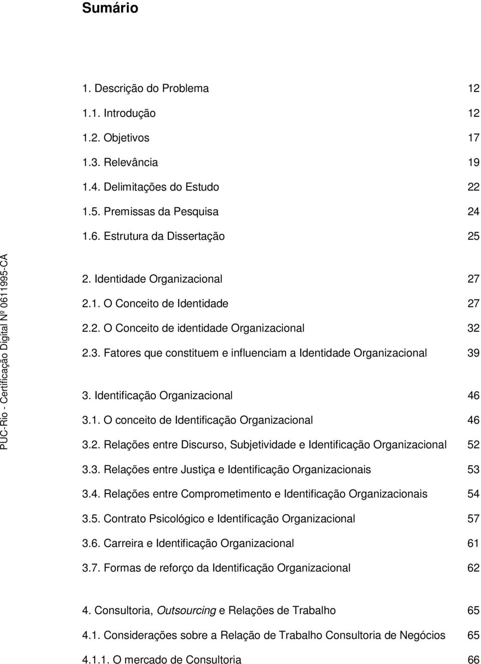 Identificação Organizacional 46 3.1. O conceito de Identificação Organizacional 46 3.2. Relações entre Discurso, Subjetividade e Identificação Organizacional 52 3.3. Relações entre Justiça e Identificação Organizacionais 53 3.