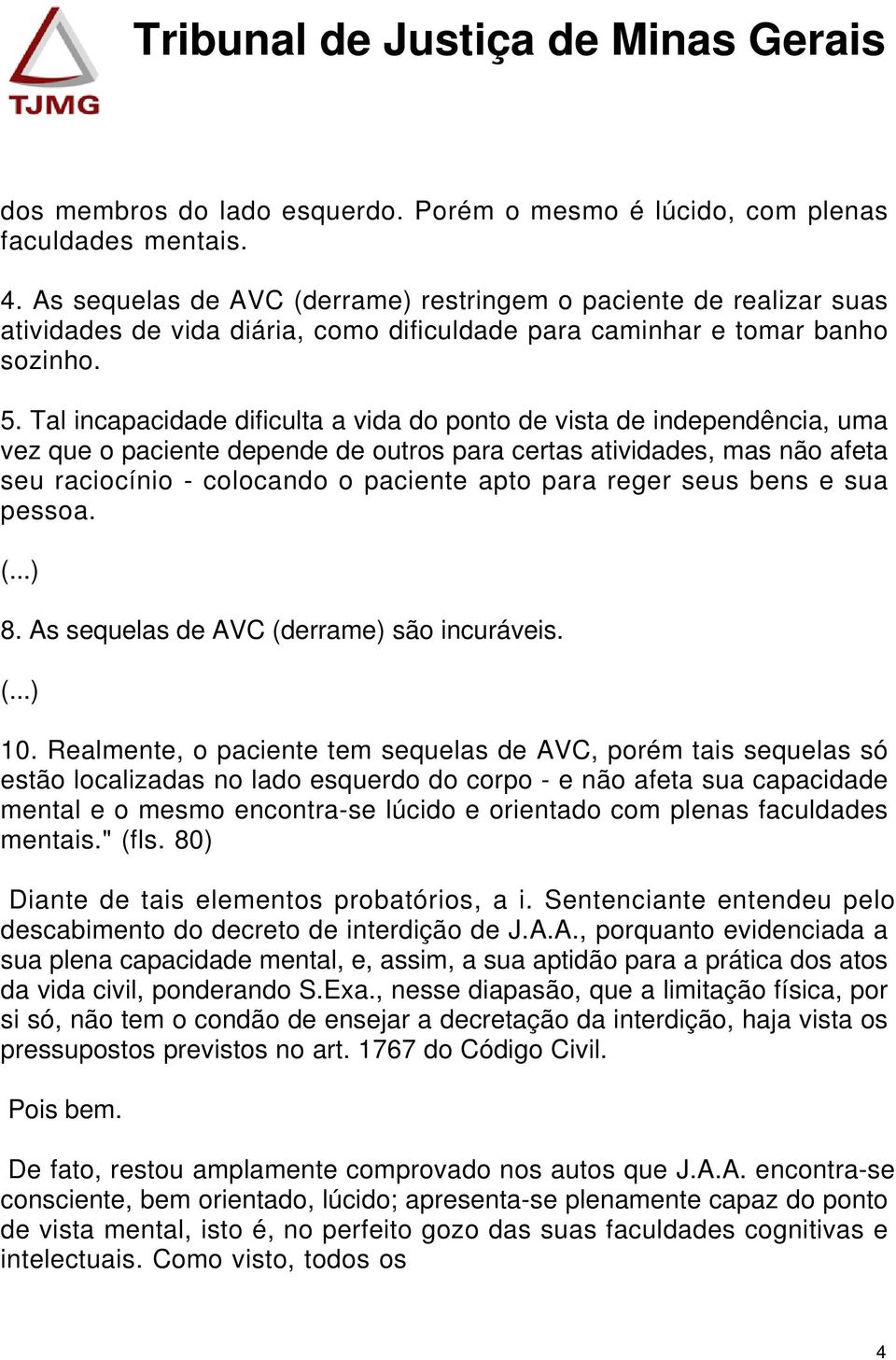 Tal incapacidade dificulta a vida do ponto de vista de independência, uma vez que o paciente depende de outros para certas atividades, mas não afeta seu raciocínio - colocando o paciente apto para