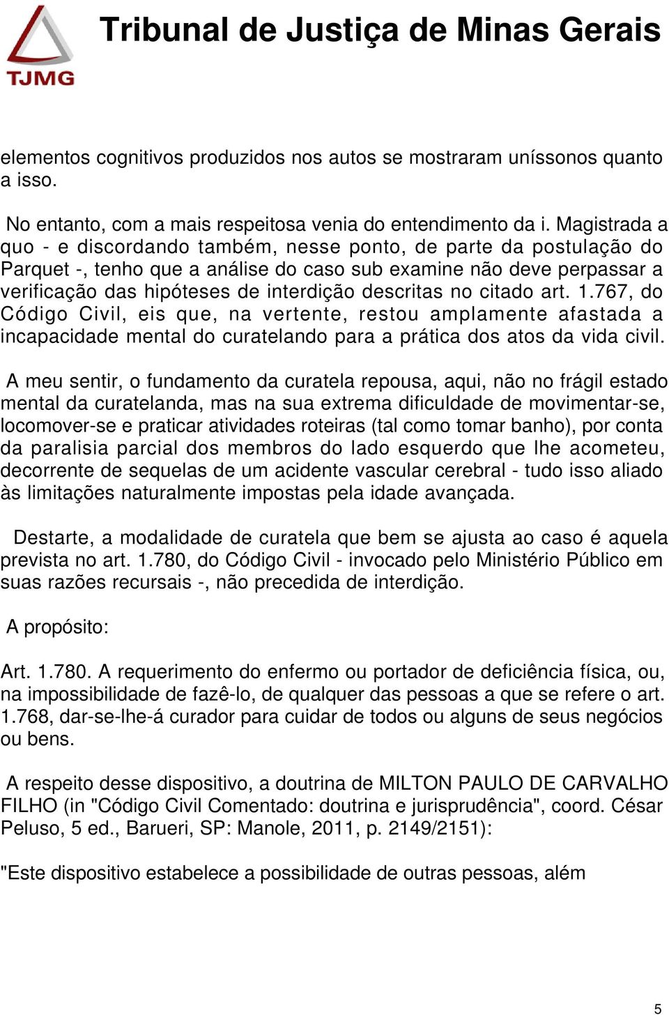 descritas no citado art. 1.767, do Código Civil, eis que, na vertente, restou amplamente afastada a incapacidade mental do curatelando para a prática dos atos da vida civil.