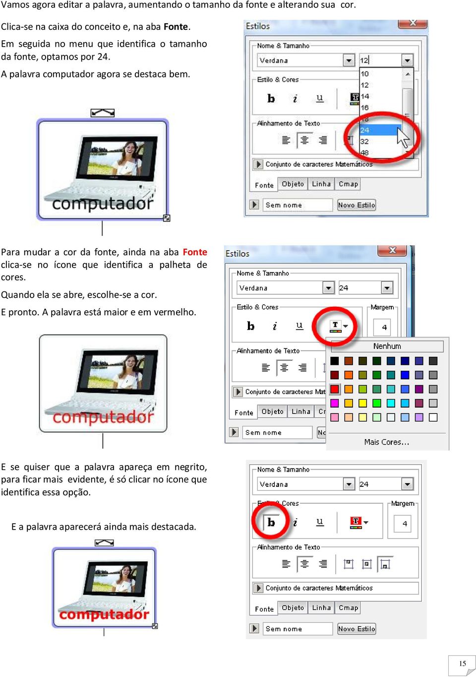 Para mudar a cor da fonte, ainda na aba Fonte clica-se no ícone que identifica a palheta de cores. Quando ela se abre, escolhe-se a cor. E pronto.