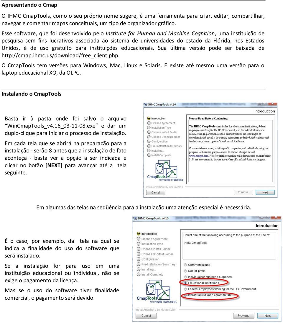 Estados Unidos, é de uso gratuito para instituições educacionais. Sua última versão pode ser baixada de http://cmap.ihmc.us/download/free_client.php.